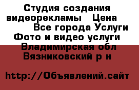 Студия создания видеорекламы › Цена ­ 20 000 - Все города Услуги » Фото и видео услуги   . Владимирская обл.,Вязниковский р-н